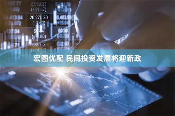 宏图优配 民间投资发展将迎新政
